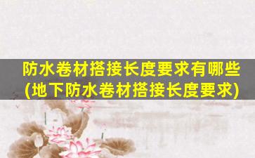 防水卷材搭接长度要求有哪些(地下防水卷材搭接长度要求)