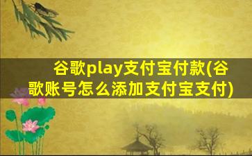 谷歌play支付宝付款(谷歌账号怎么添加支付宝支付)
