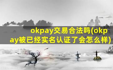 okpay交易合法吗(okpay被已经实名认证了会怎么样)
