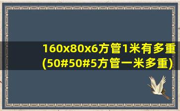 160x80x6方管1米有多重(50#50#5方管一米多重)