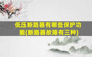 低压断路器有哪些保护功能(断路器故障有三种)