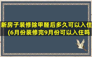 新房子装修除甲醛后多久可以入住(6月份装修完9月份可以入住吗)
