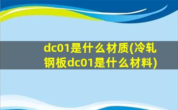 dc01是什么材质(冷轧钢板dc01是什么材料)