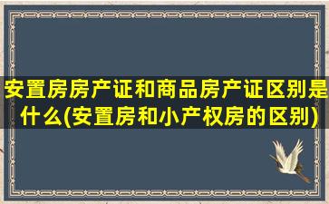 安置房房产证和商品房产证区别是什么(安置房和小产权房的区别)