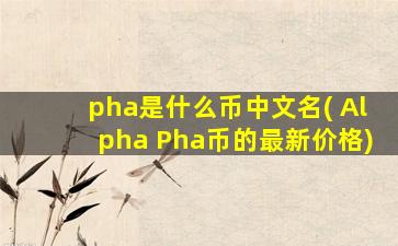 pha是什么币中文名( Alpha Pha币的最新价格)
