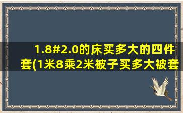 1.8#2.0的床买多大的四件套(1米8乘2米被子买多大被套)