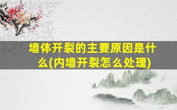 墙体开裂的主要原因是什么(内墙开裂怎么处理)