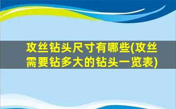 攻丝钻头尺寸有哪些(攻丝需要钻多大的钻头一览表)