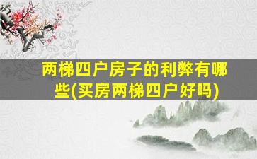 两梯四户房子的利弊有哪些(买房两梯四户好吗)