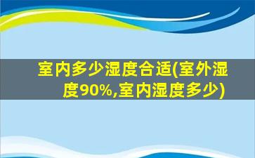 室内多少湿度合适(室外湿度90%,室内湿度多少)