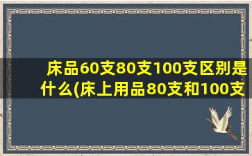 床品60支80支100支区别是什么(床上用品80支和100支的区别)