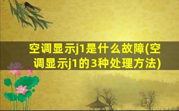 空调显示j1是什么故障(空调显示j1的3种处理方法)