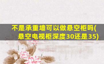 不是承重墙可以做悬空柜吗(悬空电视柜深度30还是35)