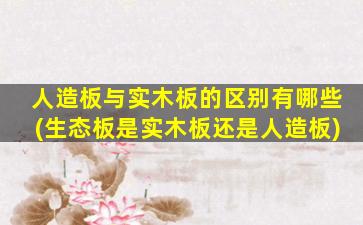 人造板与实木板的区别有哪些(生态板是实木板还是人造板)