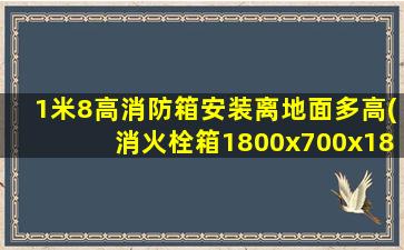 1米8高消防箱安装离地面多高(消火栓箱1800x700x180安装离度)