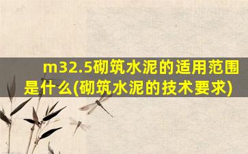 m32.5砌筑水泥的适用范围是什么(砌筑水泥的技术要求)
