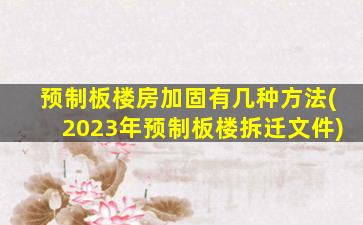 预制板楼房加固有几种方法(2023年预制板楼拆迁文件)