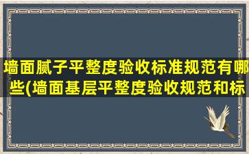 墙面腻子平整度验收标准规范有哪些(墙面基层平整度验收规范和标准)