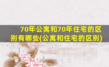 70年公寓和70年住宅的区别有哪些(公寓和住宅的区别)