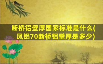 断桥铝壁厚国家标准是什么(凤铝70断桥铝壁厚是多少)