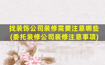 找装饰公司装修需要注意哪些(委托装修公司装修注意事项)