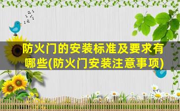 防火门的安装标准及要求有哪些(防火门安装注意事项)