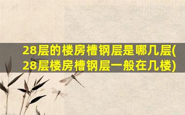 28层的楼房槽钢层是哪几层(28层楼房槽钢层一般在几楼)