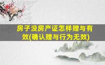 房子没房产证怎样赠与有效(确认赠与行为无效)