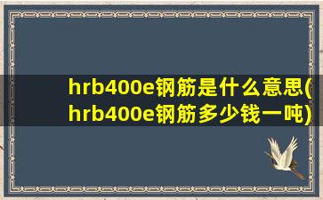 hrb400e钢筋是什么意思(hrb400e钢筋多少钱一吨)