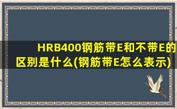 HRB400钢筋带E和不带E的区别是什么(钢筋带E怎么表示)