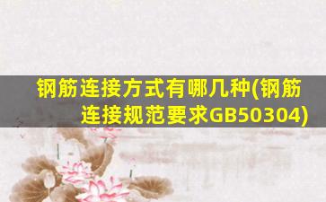 钢筋连接方式有哪几种(钢筋连接规范要求GB50304)