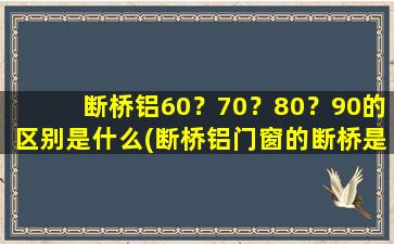 断桥铝60？70？80？90的区别是什么(断桥铝门窗的断桥是什么意思)