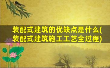 装配式建筑的优缺点是什么(装配式建筑施工工艺全过程)
