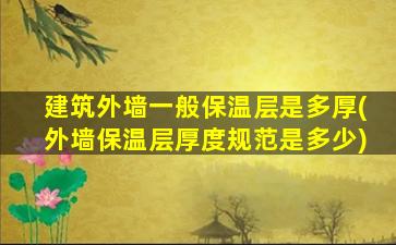 建筑外墙一般保温层是多厚(外墙保温层厚度规范是多少)