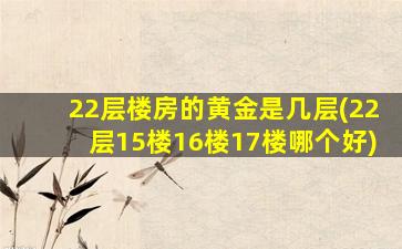 22层楼房的黄金是几层(22层15楼16楼17楼哪个好)