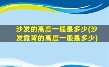 沙发的高度一般是多少(沙发靠背的高度一般是多少)