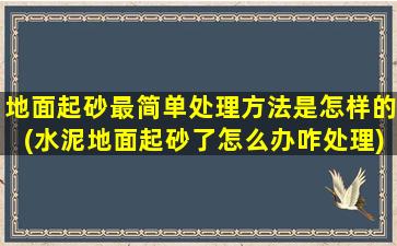 地面起砂最简单处理方法是怎样的(水泥地面起砂了怎么办咋处理)