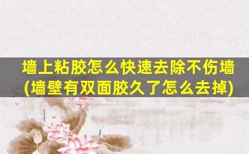 墙上粘胶怎么快速去除不伤墙(墙壁有双面胶久了怎么去掉)