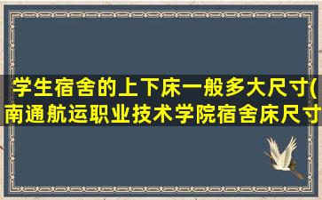 学生宿舍的上下床一般多大尺寸(南通航运职业技术学院宿舍床尺寸)