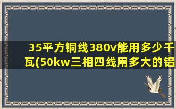 35平方铜线380v能用多少千瓦(50kw三相四线用多大的铝电缆)