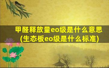 甲醛释放量eo级是什么意思(生态板eo级是什么标准)