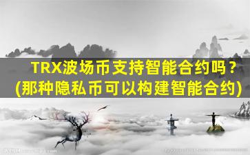 TRX波场币支持智能合约吗？(那种隐私币可以构建智能合约)