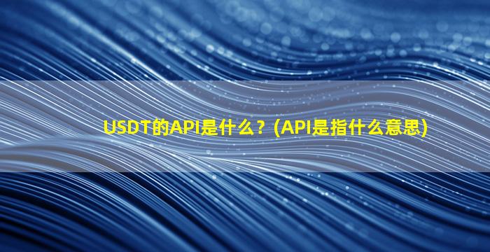USDT的API是什么？(API是指什么意思)