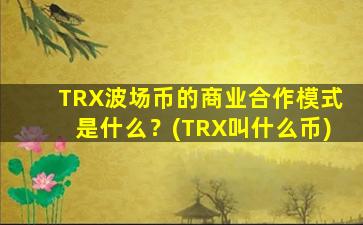 TRX波场币的商业合作模式是什么？(TRX叫什么币)