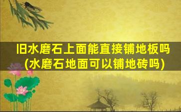 旧水磨石上面能直接铺地板吗(水磨石地面可以铺地砖吗)