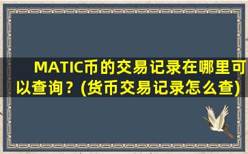 MATIC币的交易记录在哪里可以查询？(货币交易记录怎么查)