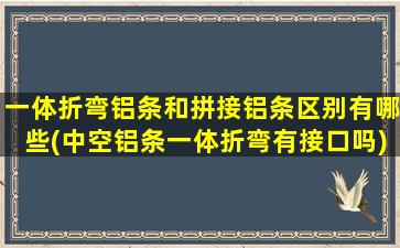 一体折弯铝条和拼接铝条区别有哪些(中空铝条一体折弯有接口吗)