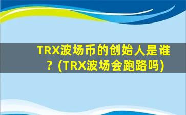 TRX波场币的创始人是谁？(TRX波场会跑路吗)