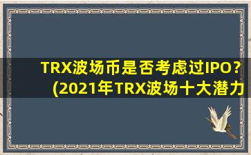 TRX波场币是否考虑过IPO？(2021年TRX波场十大潜力币)