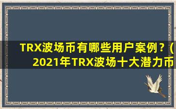 TRX波场币有哪些用户案例？(2021年TRX波场十大潜力币)